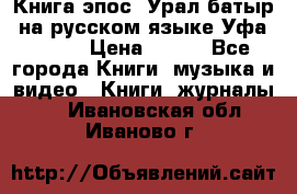 Книга эпос “Урал-батыр“ на русском языке Уфа, 1981 › Цена ­ 500 - Все города Книги, музыка и видео » Книги, журналы   . Ивановская обл.,Иваново г.